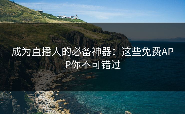 成为直播人的必备神器：这些免费APP你不可错过