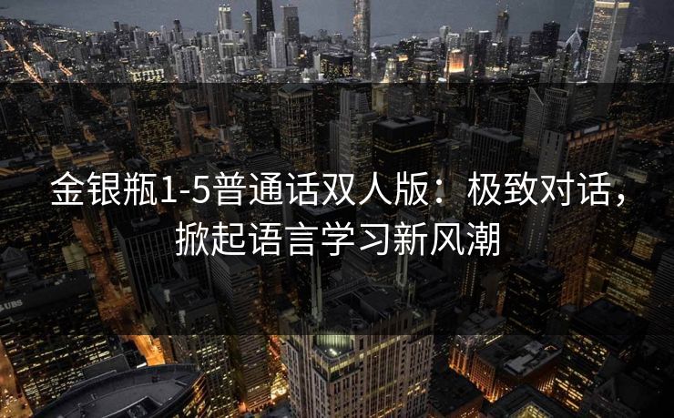 金银瓶1-5普通话双人版：极致对话，掀起语言学习新风潮