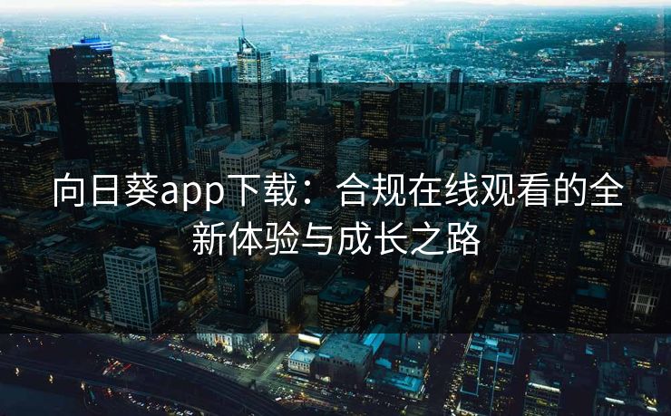 向日葵app下载:合规在线观看的全新体验与成长之路
