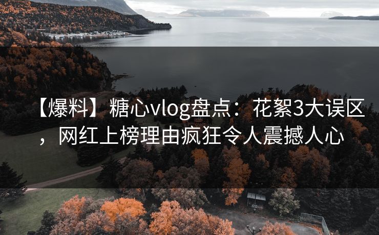 【爆料】糖心vlog盘点:花絮3大误区,网红上榜理由疯狂令人震撼人心