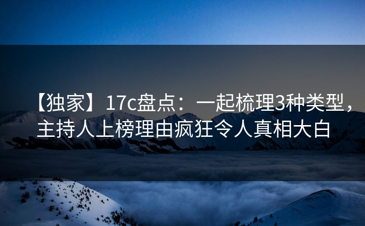 【独家】17c盘点:一起梳理3种类型,主持人上榜理由疯狂令人真相大白 【独家】17c盘点:一起梳理3种类型,主持人上榜理由疯狂令人真相大白