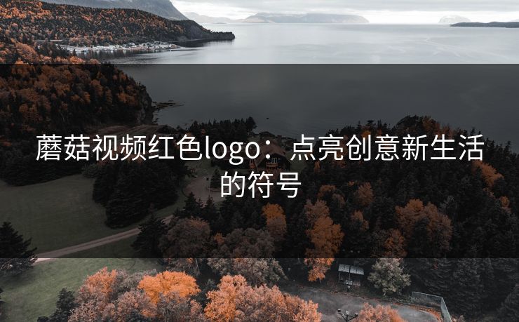 蘑菇视频红色logo:点亮创意新生活的符号 蘑菇视频红色logo:点亮创意新生活的符号