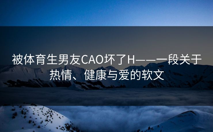 被体育生男友CAO坏了H——一段关于热情、健康与爱的软文
