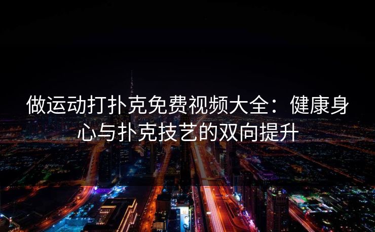 做运动打扑克免费视频大全：健康身心与扑克技艺的双向提升