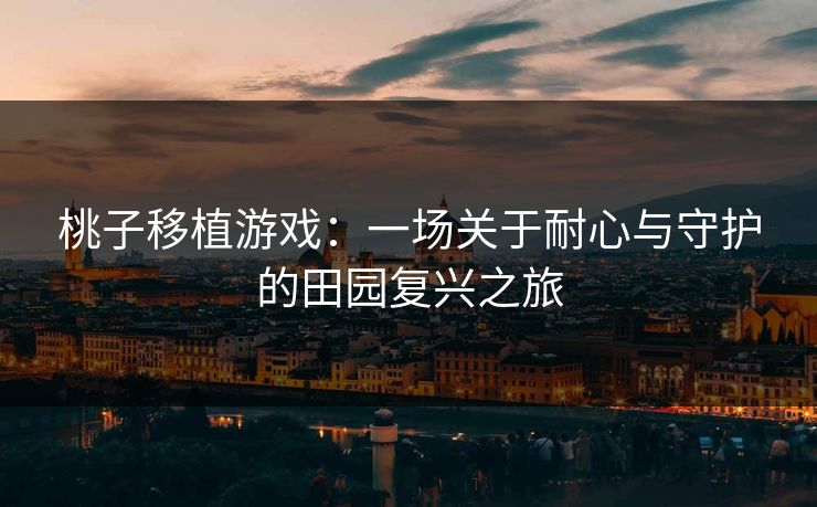 桃子移植游戏：一场关于耐心与守护的田园复兴之旅