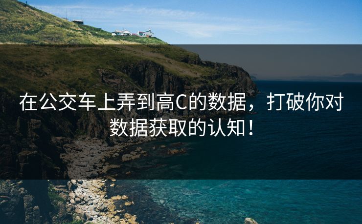 在公交车上弄到高C的数据，打破你对数据获取的认知！
