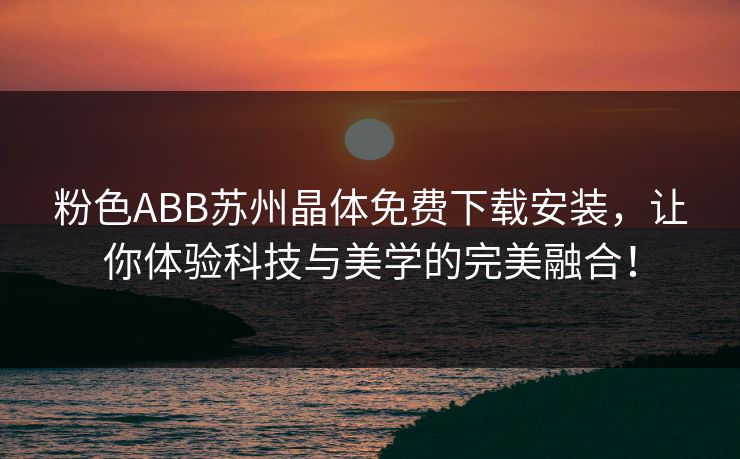 粉色ABB苏州晶体免费下载安装，让你体验科技与美学的完美融合！