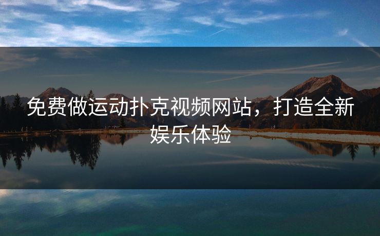 免费做运动扑克视频网站，打造全新娱乐体验