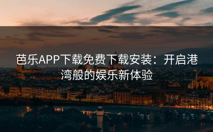 芭乐APP下载免费下载安装：开启港湾般的娱乐新体验