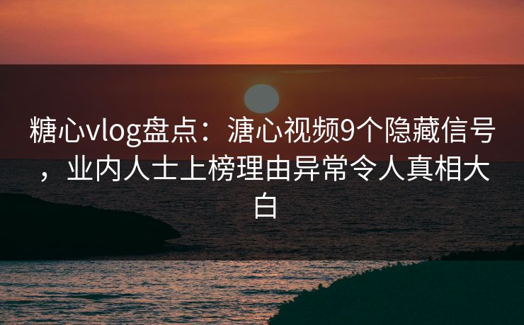 糖心vlog盘点：溏心视频9个隐藏信号，业内人士上榜理由异常令人真相大白