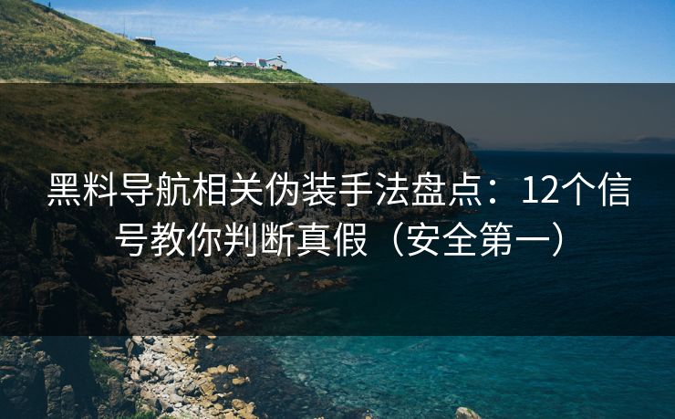 黑料导航相关伪装手法盘点:12个信号教你判断真假(安全第一)